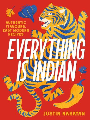Everything Is Indian: Authentic Flavours, Easy Modern Recipes Hardcover